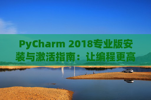 PyCharm 2018专业版安装与激活指南：让编程更高效